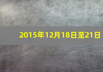 2015年12月18日至21日