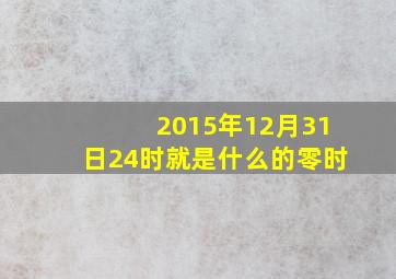 2015年12月31日24时就是什么的零时