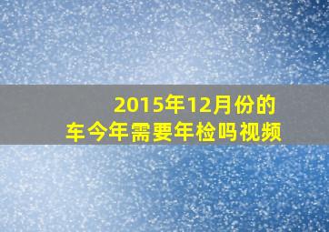 2015年12月份的车今年需要年检吗视频