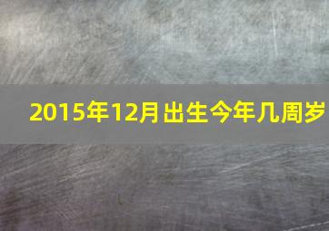 2015年12月出生今年几周岁