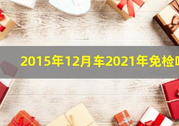 2015年12月车2021年免检吗