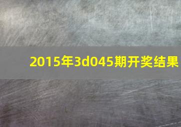 2015年3d045期开奖结果