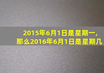 2015年6月1日是星期一,那么2016年6月1日是星期几