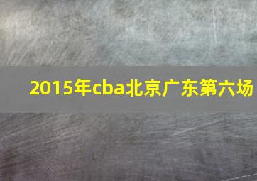 2015年cba北京广东第六场