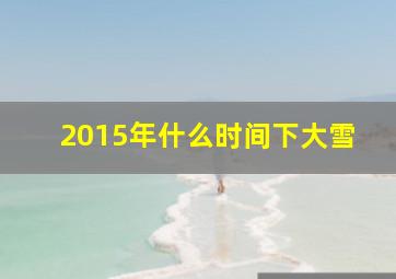 2015年什么时间下大雪