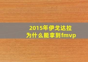 2015年伊戈达拉为什么能拿到fmvp