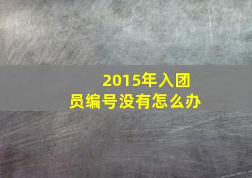 2015年入团员编号没有怎么办