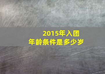 2015年入团年龄条件是多少岁