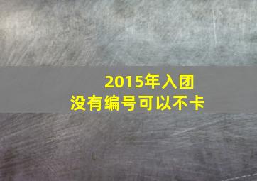 2015年入团没有编号可以不卡