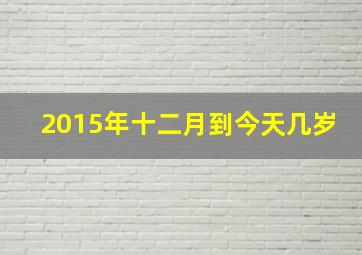 2015年十二月到今天几岁