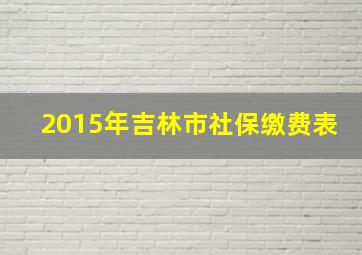 2015年吉林市社保缴费表