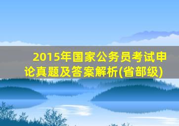 2015年国家公务员考试申论真题及答案解析(省部级)