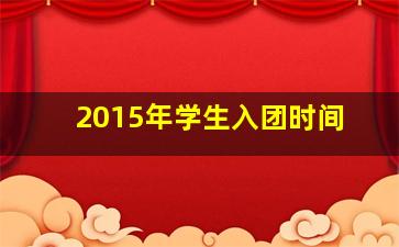 2015年学生入团时间