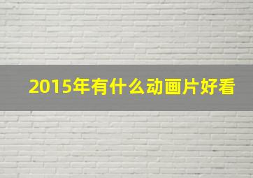 2015年有什么动画片好看