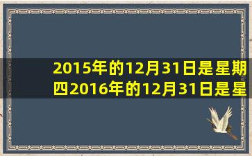 2015年的12月31日是星期四2016年的12月31日是星期几