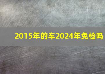 2015年的车2024年免检吗