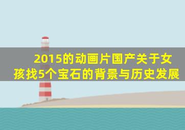 2015的动画片国产关于女孩找5个宝石的背景与历史发展