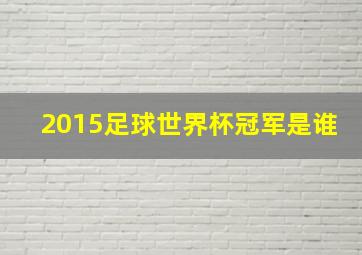 2015足球世界杯冠军是谁