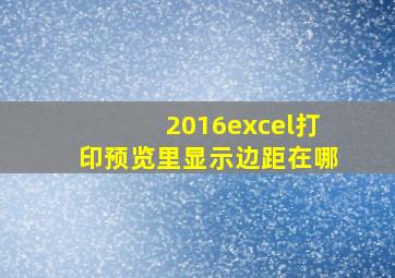 2016excel打印预览里显示边距在哪