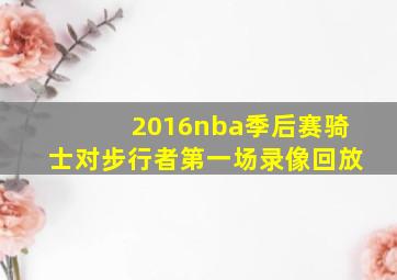 2016nba季后赛骑士对步行者第一场录像回放