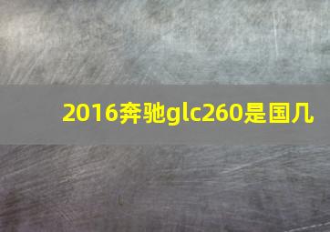 2016奔驰glc260是国几