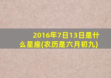 2016年7日13日是什么星座(农历是六月初九)