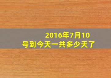 2016年7月10号到今天一共多少天了