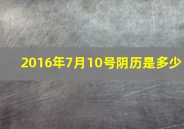 2016年7月10号阴历是多少