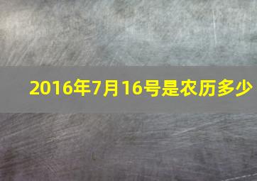 2016年7月16号是农历多少