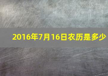 2016年7月16日农历是多少