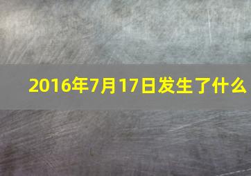 2016年7月17日发生了什么