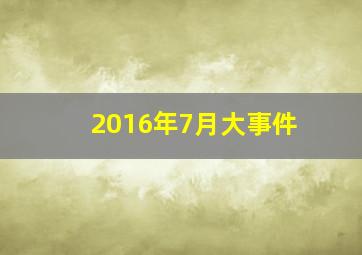 2016年7月大事件