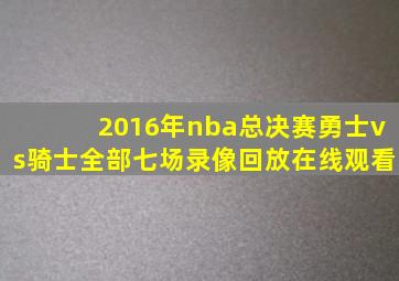 2016年nba总决赛勇士vs骑士全部七场录像回放在线观看