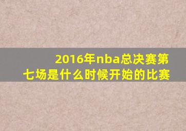 2016年nba总决赛第七场是什么时候开始的比赛