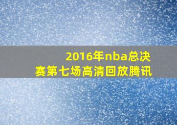 2016年nba总决赛第七场高清回放腾讯