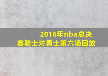 2016年nba总决赛骑士对勇士第六场回放