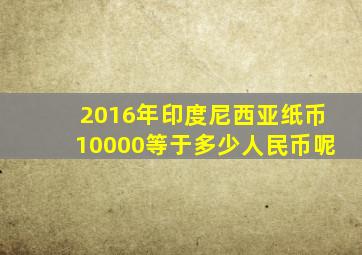 2016年印度尼西亚纸币10000等于多少人民币呢