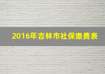 2016年吉林市社保缴费表