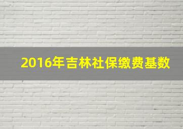 2016年吉林社保缴费基数