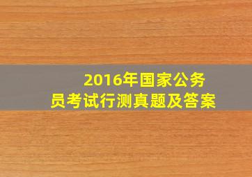 2016年国家公务员考试行测真题及答案