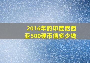 2016年的印度尼西亚500硬币值多少钱