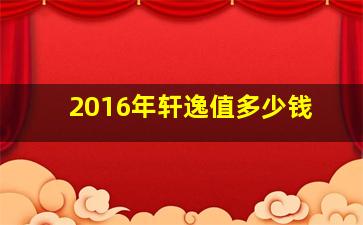 2016年轩逸值多少钱