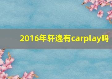 2016年轩逸有carplay吗