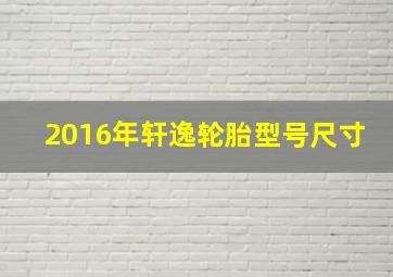 2016年轩逸轮胎型号尺寸