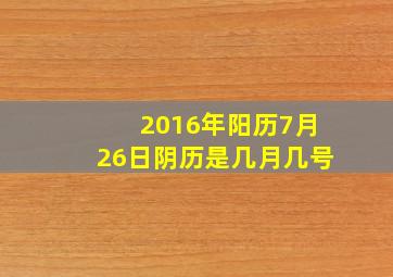 2016年阳历7月26日阴历是几月几号