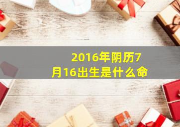 2016年阴历7月16出生是什么命