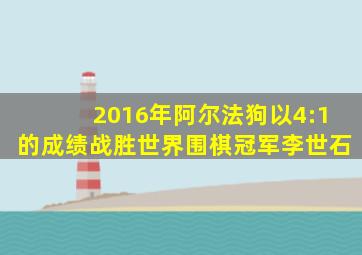 2016年阿尔法狗以4:1的成绩战胜世界围棋冠军李世石