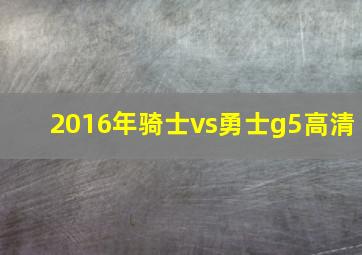 2016年骑士vs勇士g5高清