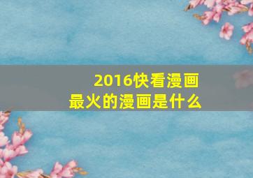 2016快看漫画最火的漫画是什么