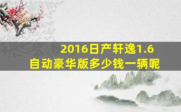 2016日产轩逸1.6自动豪华版多少钱一辆呢